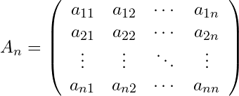 Rendered by QuickLaTeX.com A_n = \left( \begin{array}{cccc} a_{11} & a_{12} & \cdots & a_{1n} \\ a_{21} & a_{22} & \cdots & a_{2n} \\ \vdots & \vdots & \ddots & \vdots \\ a_{n1} & a_{n2} & \cdots & a_{nn} \end{array} \right)
