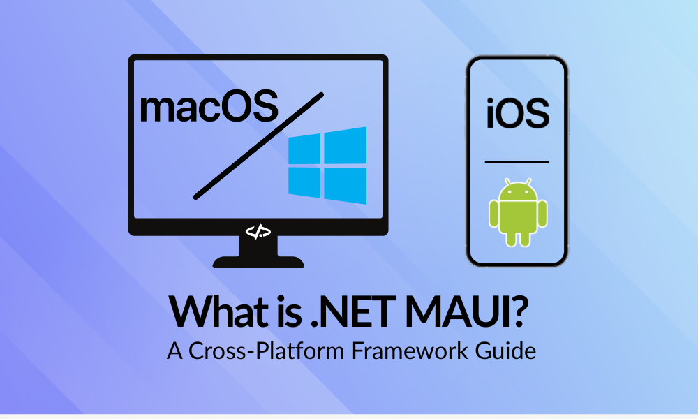 What is .NET MAUI? A Cross-Platform Framework Guide